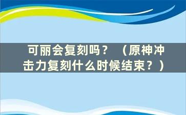 可丽会复刻吗？ （原神冲击力复刻什么时候结束？）